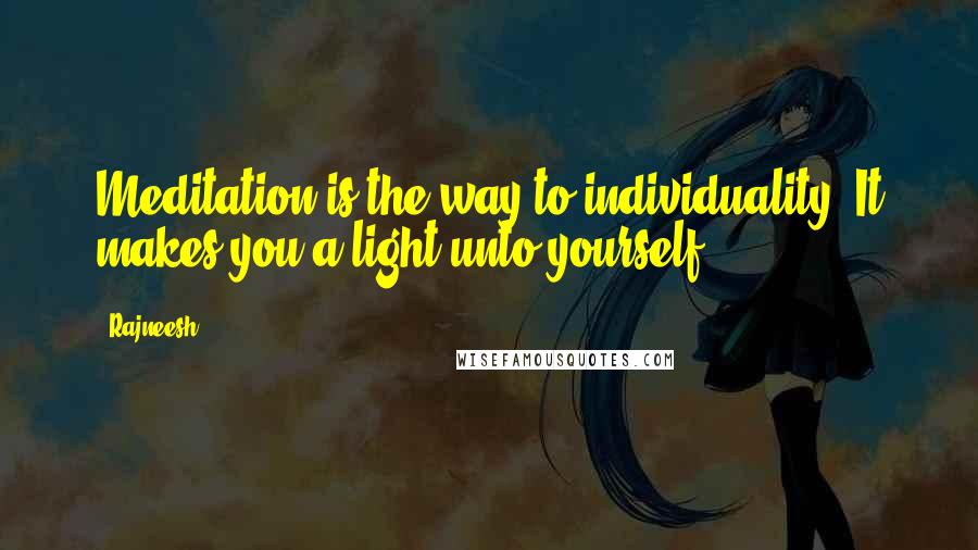 Rajneesh Quotes: Meditation is the way to individuality. It makes you a light unto yourself.