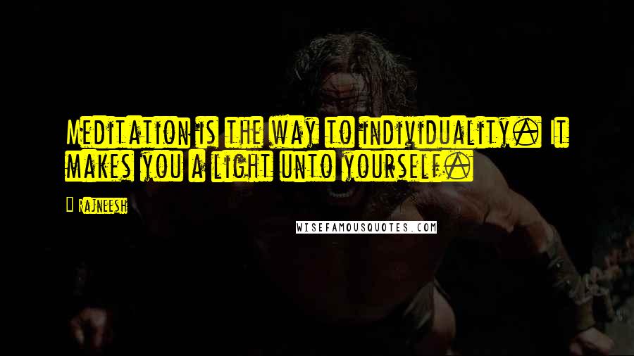 Rajneesh Quotes: Meditation is the way to individuality. It makes you a light unto yourself.