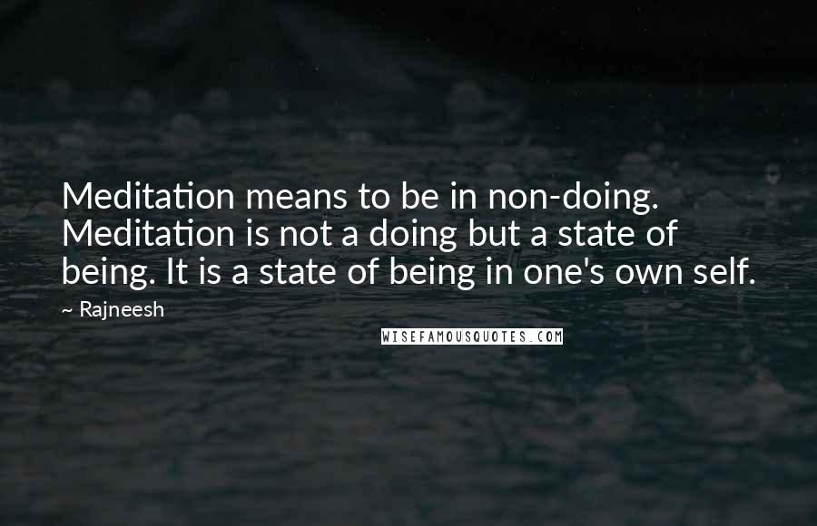 Rajneesh Quotes: Meditation means to be in non-doing. Meditation is not a doing but a state of being. It is a state of being in one's own self.