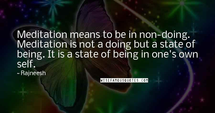 Rajneesh Quotes: Meditation means to be in non-doing. Meditation is not a doing but a state of being. It is a state of being in one's own self.