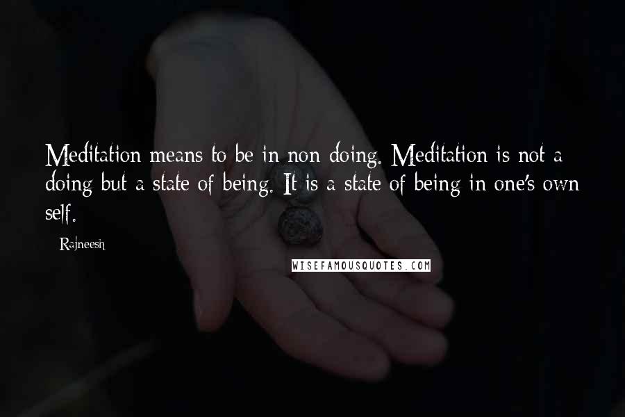 Rajneesh Quotes: Meditation means to be in non-doing. Meditation is not a doing but a state of being. It is a state of being in one's own self.