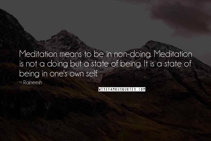 Rajneesh Quotes: Meditation means to be in non-doing. Meditation is not a doing but a state of being. It is a state of being in one's own self.