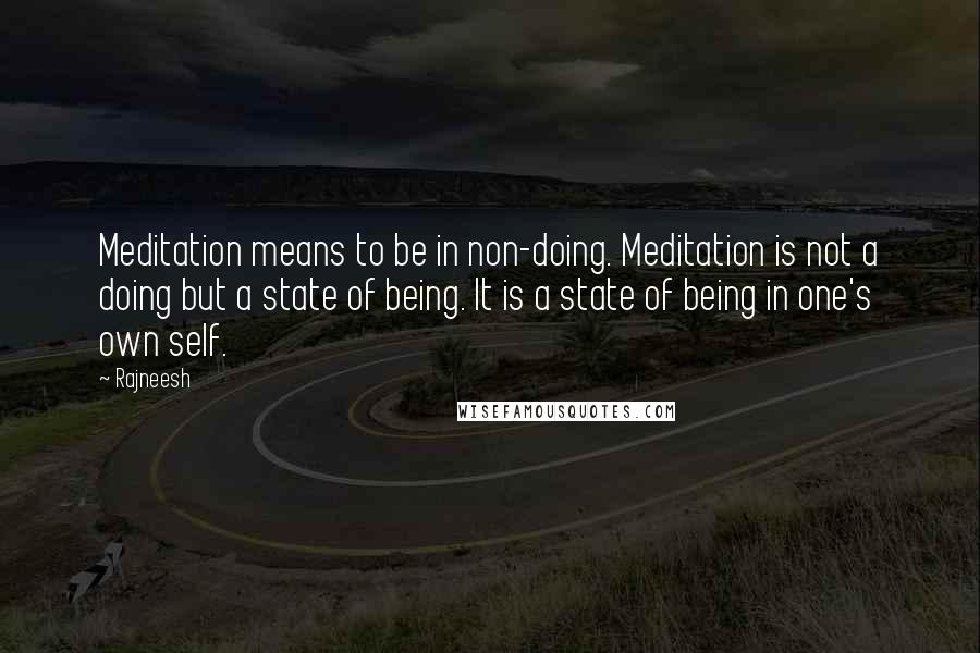 Rajneesh Quotes: Meditation means to be in non-doing. Meditation is not a doing but a state of being. It is a state of being in one's own self.