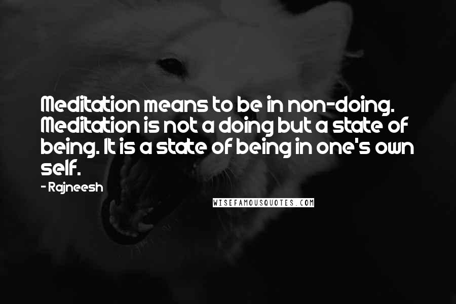 Rajneesh Quotes: Meditation means to be in non-doing. Meditation is not a doing but a state of being. It is a state of being in one's own self.