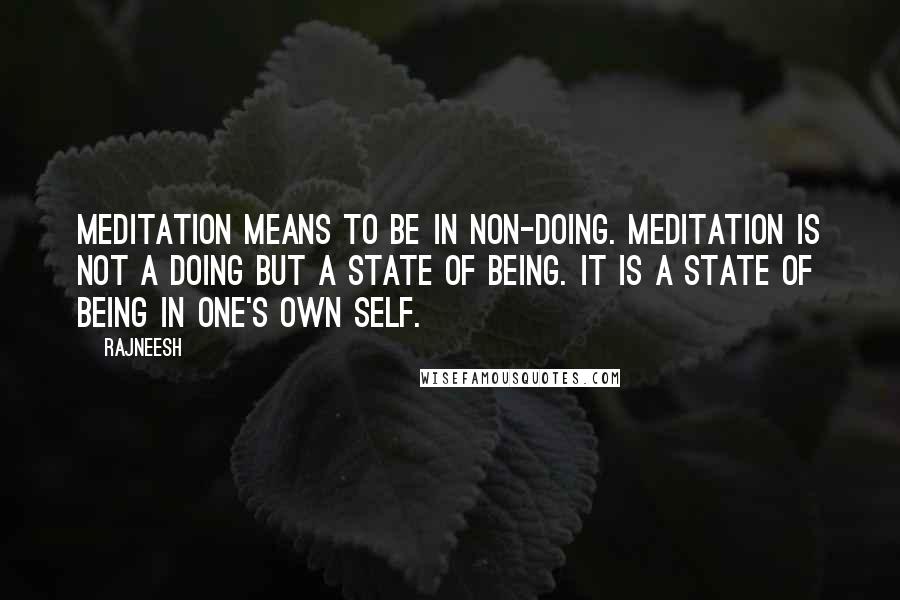 Rajneesh Quotes: Meditation means to be in non-doing. Meditation is not a doing but a state of being. It is a state of being in one's own self.