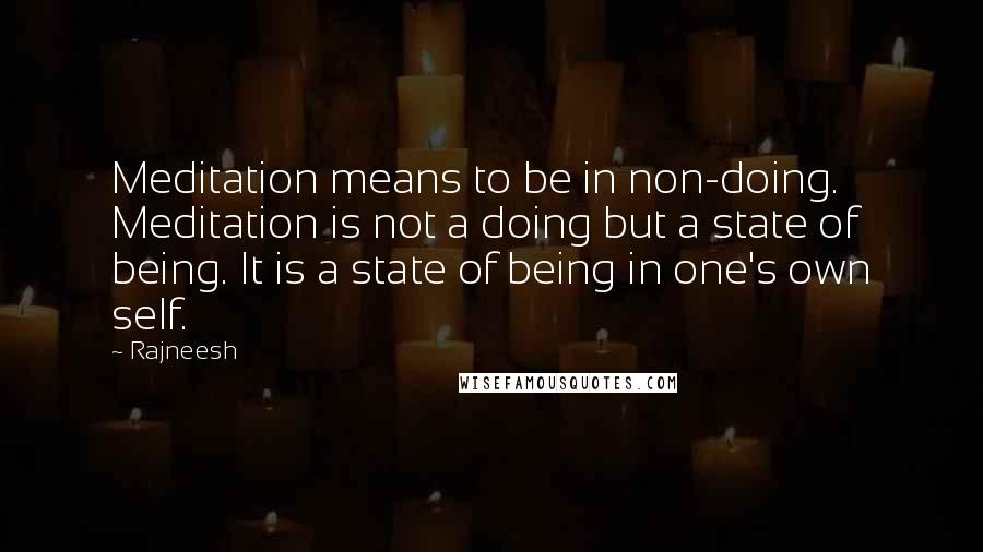 Rajneesh Quotes: Meditation means to be in non-doing. Meditation is not a doing but a state of being. It is a state of being in one's own self.