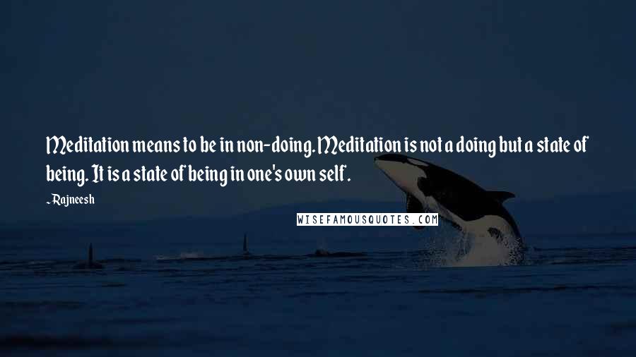 Rajneesh Quotes: Meditation means to be in non-doing. Meditation is not a doing but a state of being. It is a state of being in one's own self.