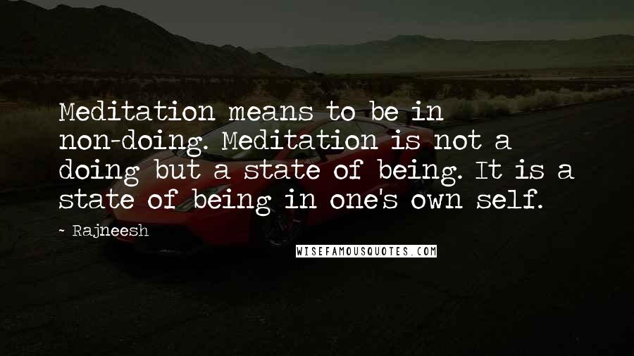 Rajneesh Quotes: Meditation means to be in non-doing. Meditation is not a doing but a state of being. It is a state of being in one's own self.
