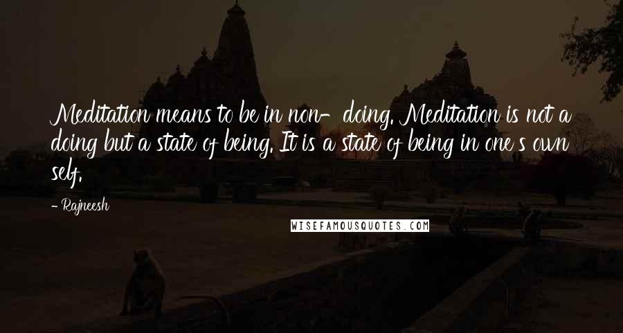 Rajneesh Quotes: Meditation means to be in non-doing. Meditation is not a doing but a state of being. It is a state of being in one's own self.