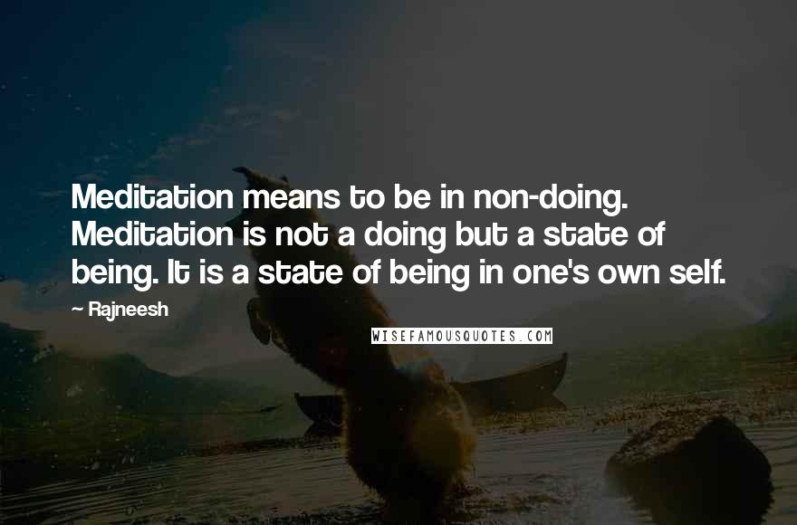 Rajneesh Quotes: Meditation means to be in non-doing. Meditation is not a doing but a state of being. It is a state of being in one's own self.