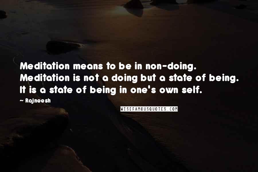 Rajneesh Quotes: Meditation means to be in non-doing. Meditation is not a doing but a state of being. It is a state of being in one's own self.