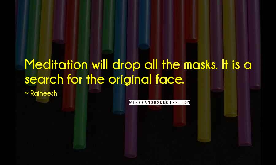 Rajneesh Quotes: Meditation will drop all the masks. It is a search for the original face.