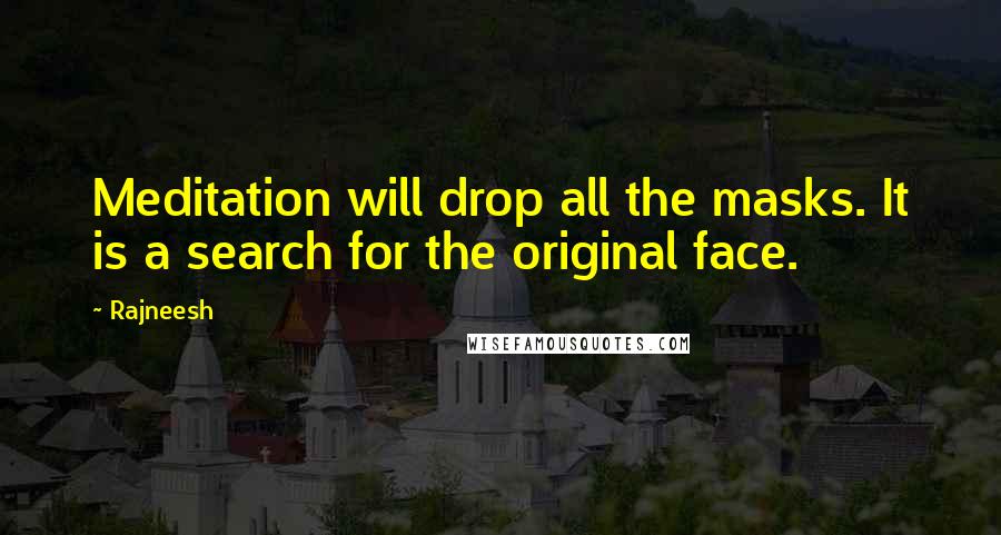 Rajneesh Quotes: Meditation will drop all the masks. It is a search for the original face.