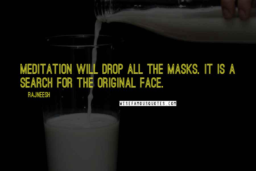 Rajneesh Quotes: Meditation will drop all the masks. It is a search for the original face.