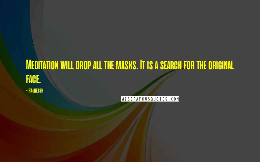 Rajneesh Quotes: Meditation will drop all the masks. It is a search for the original face.