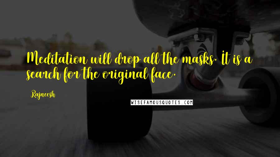 Rajneesh Quotes: Meditation will drop all the masks. It is a search for the original face.