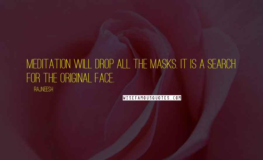 Rajneesh Quotes: Meditation will drop all the masks. It is a search for the original face.
