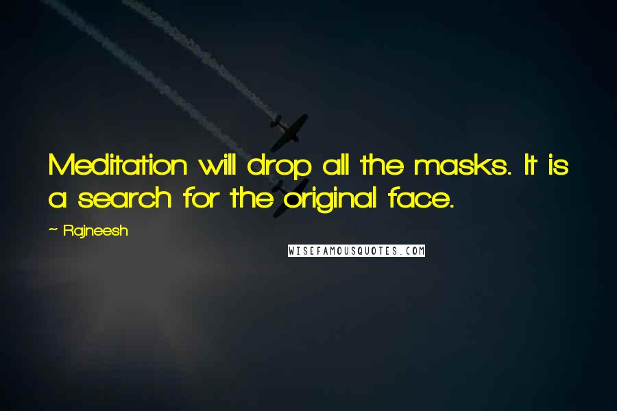 Rajneesh Quotes: Meditation will drop all the masks. It is a search for the original face.