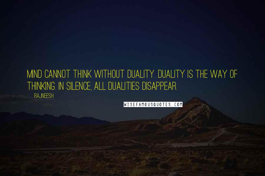 Rajneesh Quotes: Mind cannot think without duality. Duality is the way of thinking. In silence, all dualities disappear.