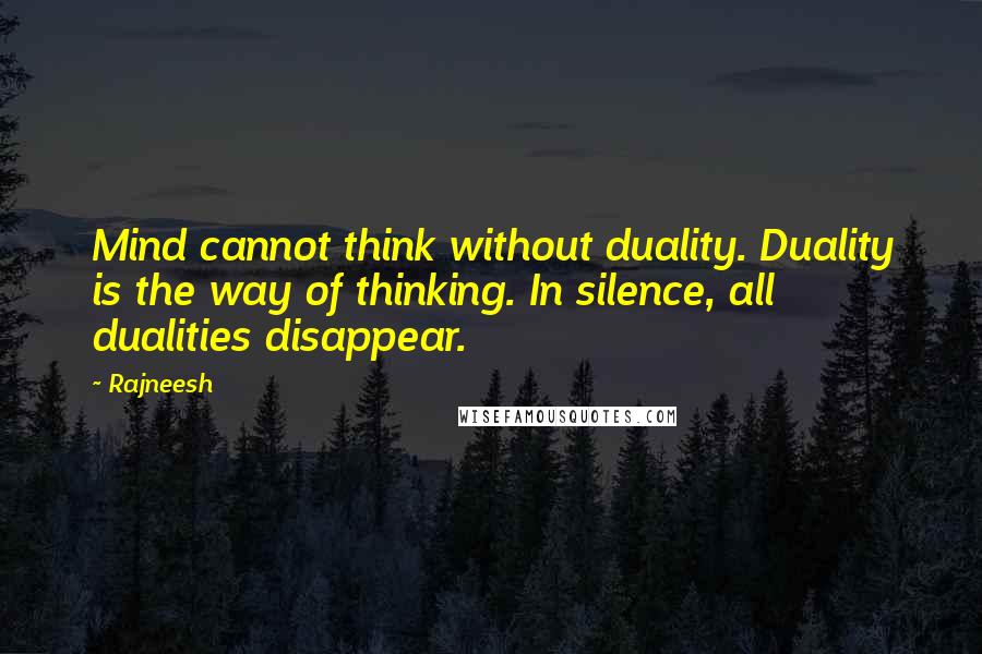 Rajneesh Quotes: Mind cannot think without duality. Duality is the way of thinking. In silence, all dualities disappear.