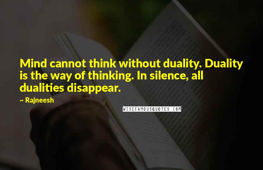 Rajneesh Quotes: Mind cannot think without duality. Duality is the way of thinking. In silence, all dualities disappear.