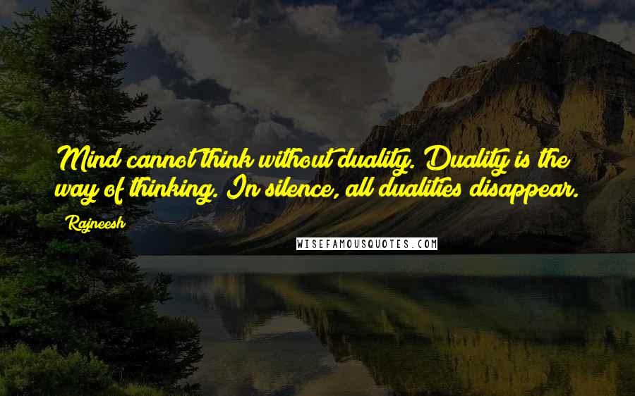 Rajneesh Quotes: Mind cannot think without duality. Duality is the way of thinking. In silence, all dualities disappear.