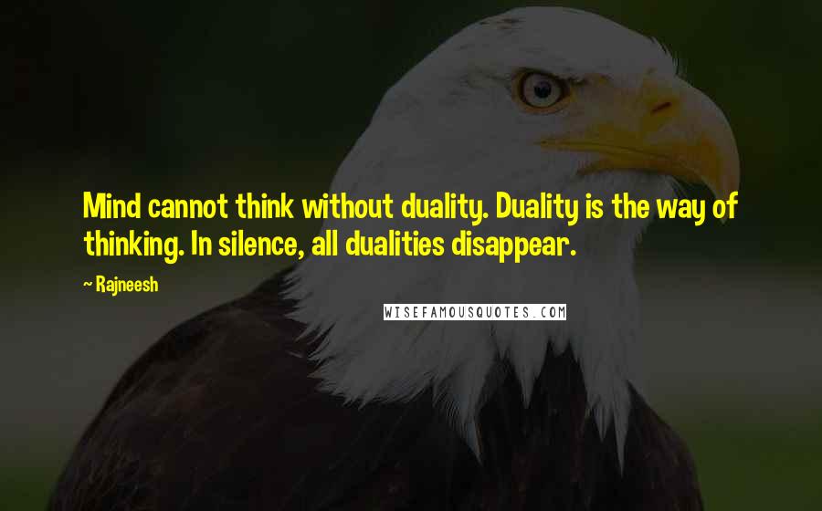 Rajneesh Quotes: Mind cannot think without duality. Duality is the way of thinking. In silence, all dualities disappear.