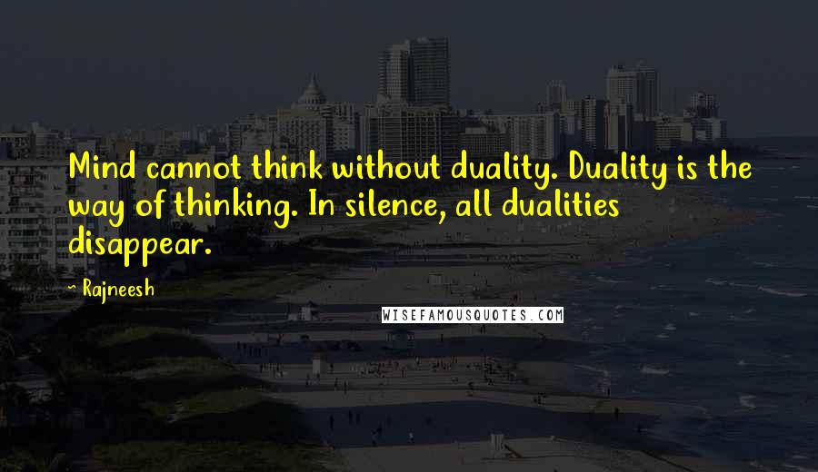 Rajneesh Quotes: Mind cannot think without duality. Duality is the way of thinking. In silence, all dualities disappear.