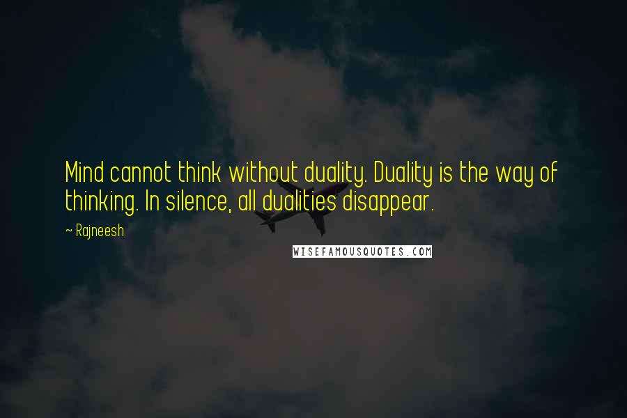 Rajneesh Quotes: Mind cannot think without duality. Duality is the way of thinking. In silence, all dualities disappear.