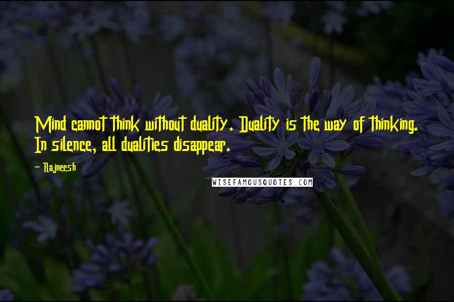 Rajneesh Quotes: Mind cannot think without duality. Duality is the way of thinking. In silence, all dualities disappear.