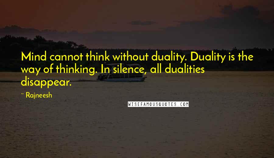 Rajneesh Quotes: Mind cannot think without duality. Duality is the way of thinking. In silence, all dualities disappear.