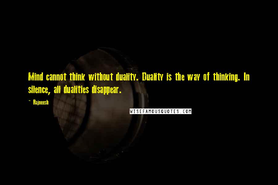 Rajneesh Quotes: Mind cannot think without duality. Duality is the way of thinking. In silence, all dualities disappear.