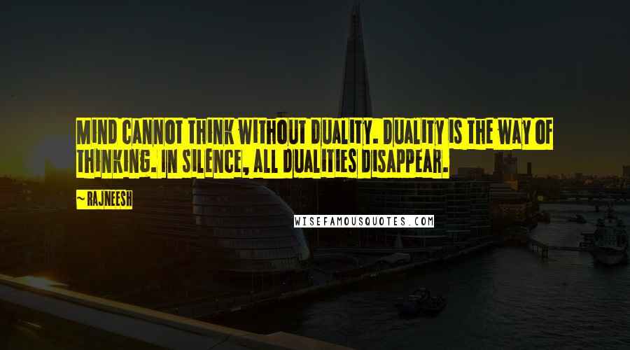 Rajneesh Quotes: Mind cannot think without duality. Duality is the way of thinking. In silence, all dualities disappear.