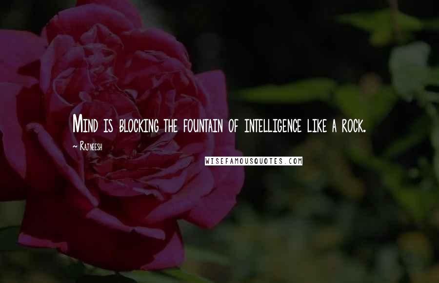 Rajneesh Quotes: Mind is blocking the fountain of intelligence like a rock.