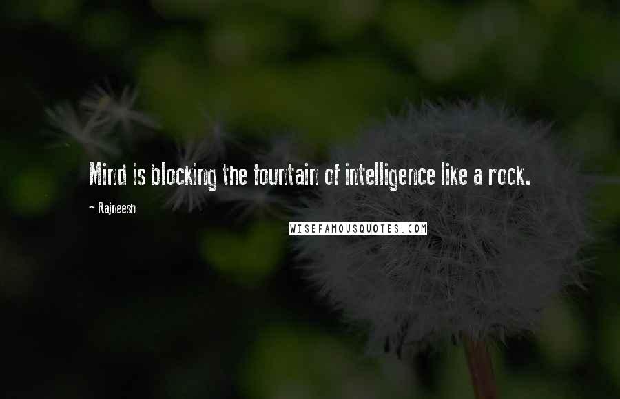 Rajneesh Quotes: Mind is blocking the fountain of intelligence like a rock.