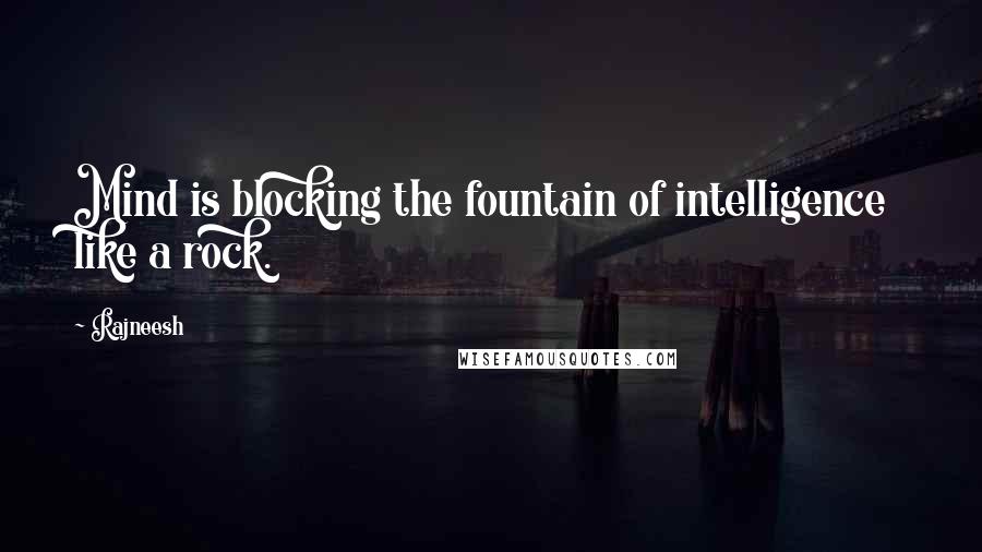 Rajneesh Quotes: Mind is blocking the fountain of intelligence like a rock.