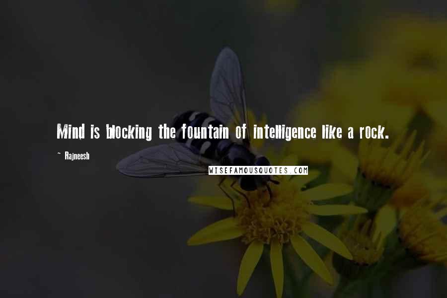 Rajneesh Quotes: Mind is blocking the fountain of intelligence like a rock.