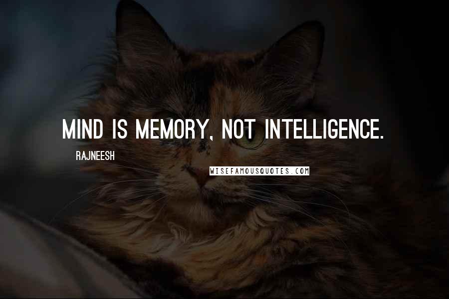 Rajneesh Quotes: Mind is memory, not intelligence.