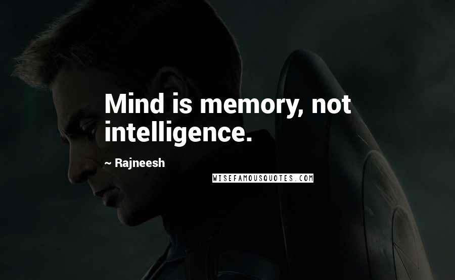 Rajneesh Quotes: Mind is memory, not intelligence.