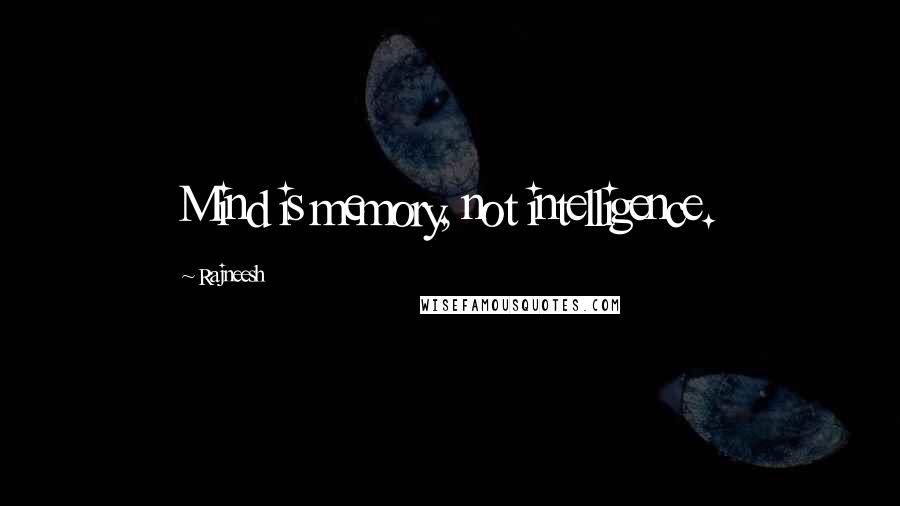 Rajneesh Quotes: Mind is memory, not intelligence.