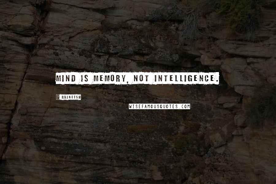 Rajneesh Quotes: Mind is memory, not intelligence.