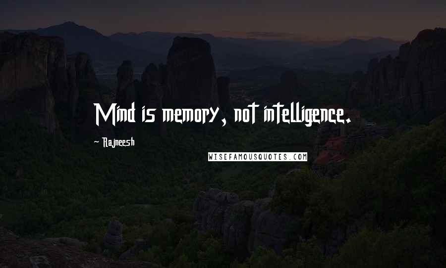 Rajneesh Quotes: Mind is memory, not intelligence.