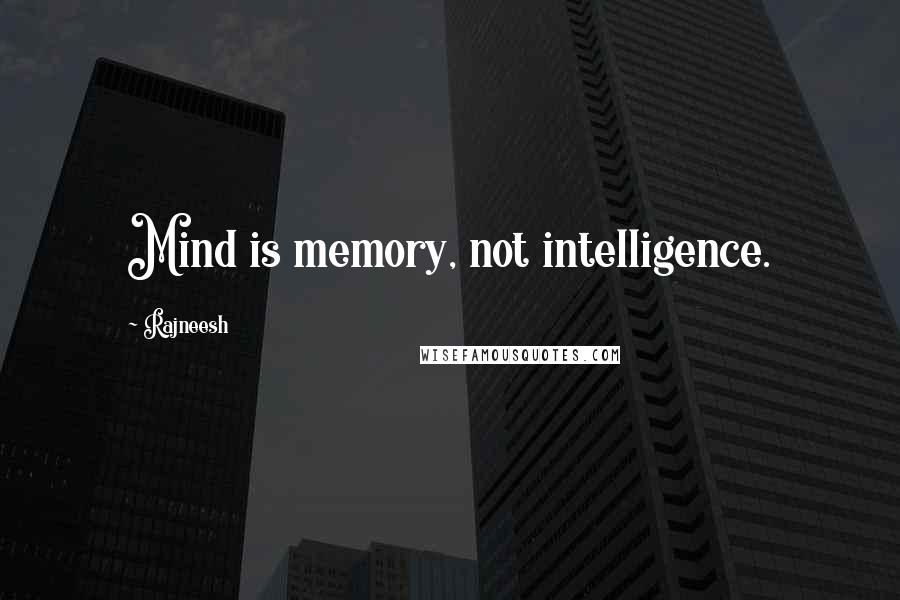 Rajneesh Quotes: Mind is memory, not intelligence.