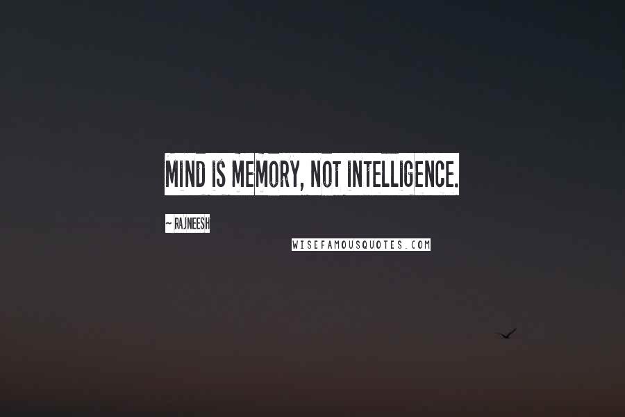 Rajneesh Quotes: Mind is memory, not intelligence.