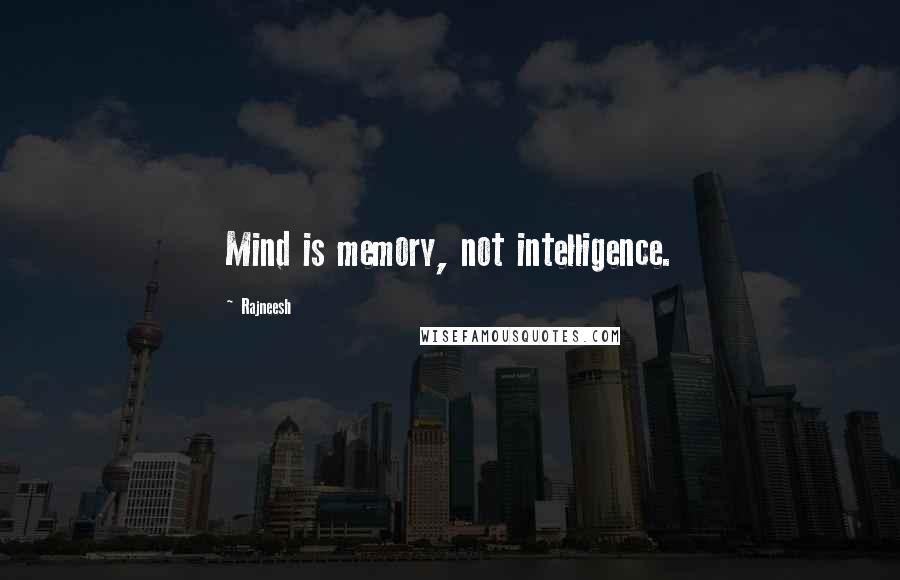 Rajneesh Quotes: Mind is memory, not intelligence.