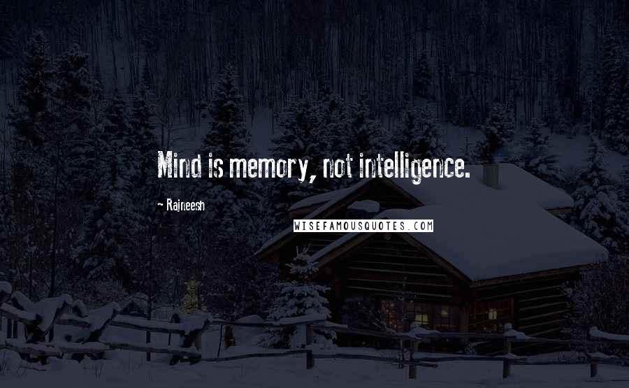 Rajneesh Quotes: Mind is memory, not intelligence.