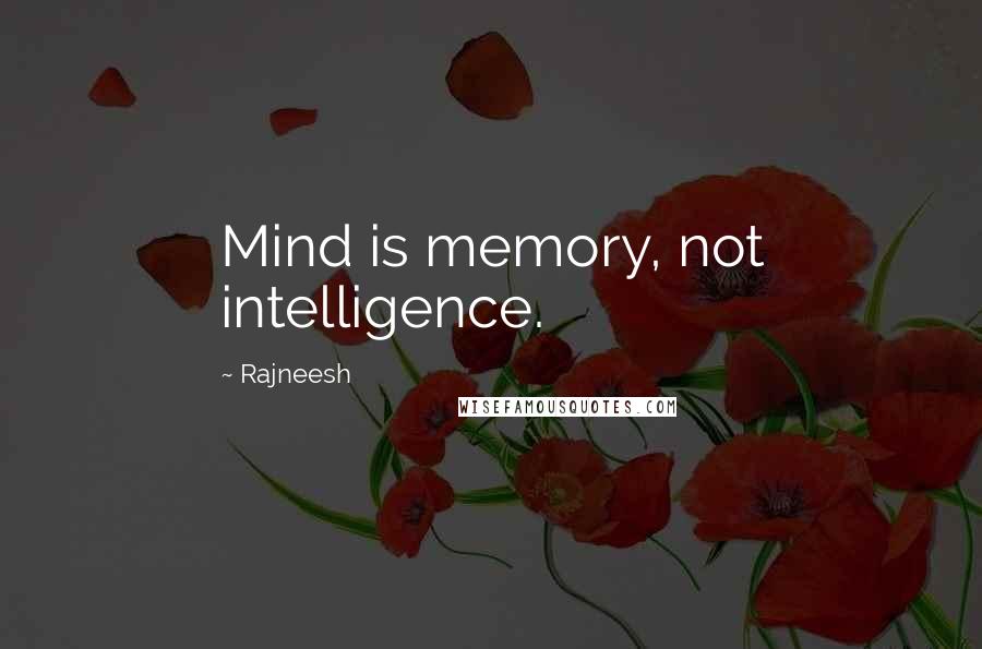 Rajneesh Quotes: Mind is memory, not intelligence.