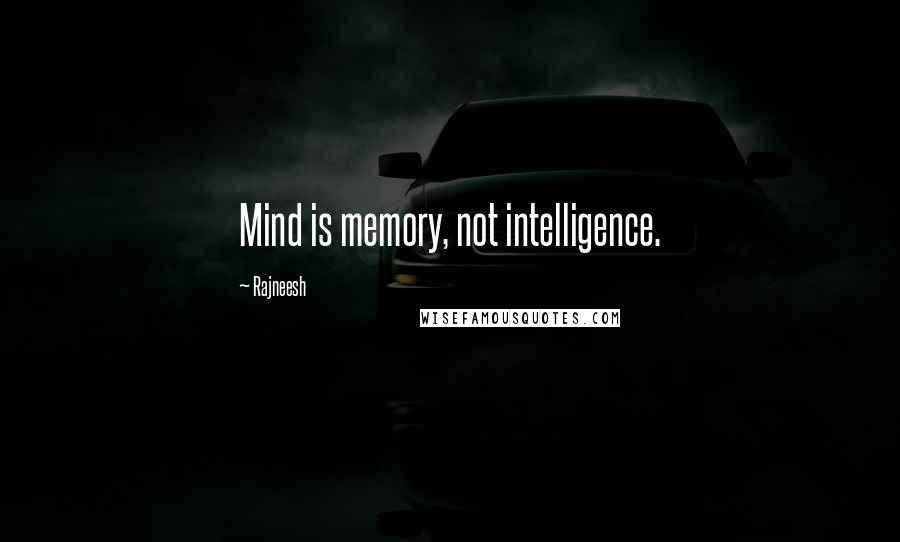 Rajneesh Quotes: Mind is memory, not intelligence.