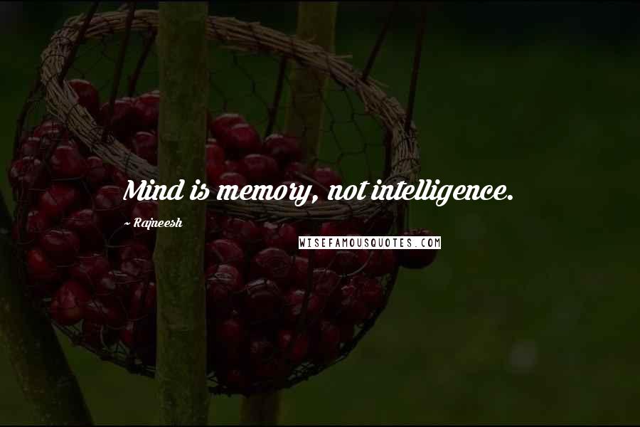 Rajneesh Quotes: Mind is memory, not intelligence.