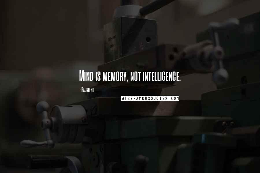 Rajneesh Quotes: Mind is memory, not intelligence.